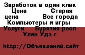 Заработок в один клик › Цена ­ 1 000 › Старая цена ­ 1 000 - Все города Компьютеры и игры » Услуги   . Бурятия респ.,Улан-Удэ г.